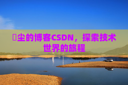 玦尘的博客CSDN,探索技术世界的旅程